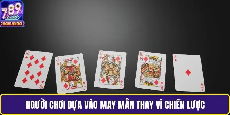 Người chơi dựa vào may mắn thay vì chiến lược